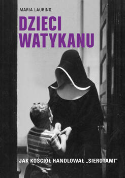 Dzieci Watykanu. Jak Kościół handlował „sierotami”, Maria Laurino