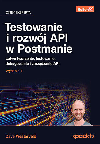 Testowanie i rozwój API w Postmanie. Łatwe tworzenie, testowanie, debugowanie i zarządzanie API wyd. 2, Dave Westerveld