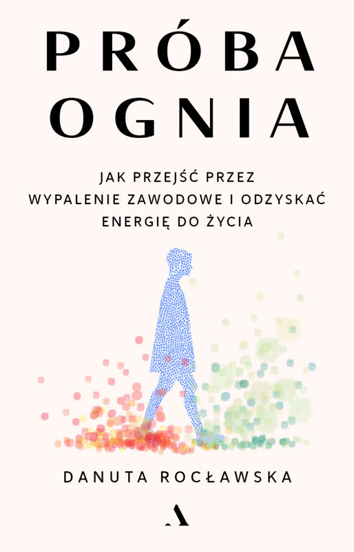 Próba ognia. Jak przejść przez wypalenie zawodowe i odzyskać energię do życia, Danuta Rocławska