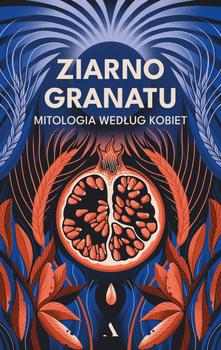Ziarno granatu. Mitologia według kobiet
