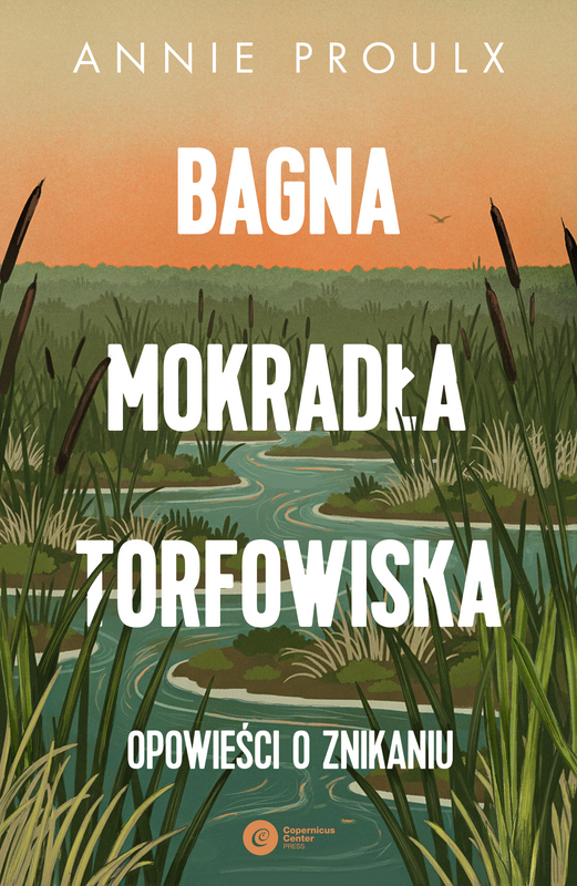 Bagna, mokradła, torfowiska.. Opowieści o znikaniu, Annie Proulx