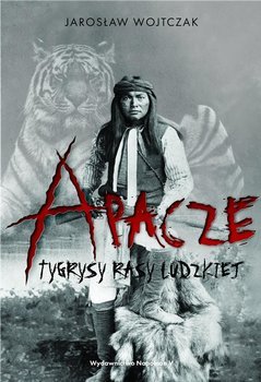 Apacze. Tygrysy rasy ludzkiej - Jarosław Wojtczak