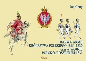 Barwa armii Królestwa Polskiego 1815-1830 oraz.. - Jan Czop