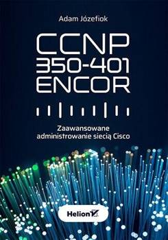 CCNP 350-401 ENCOR. Zaawansowane administrowanie.. - Adam Józefiok