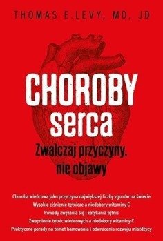 Choroby serca. Zwalczaj przyczyny, nie objawy - Thomas E. Levy, MD, JD