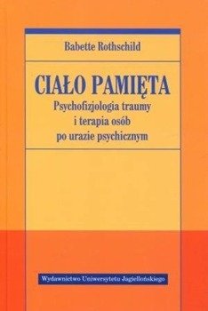 Ciało pamięta. Psychofizjologia traumy i terapia.. - Babette Rothschild