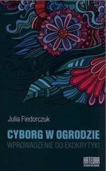 Cyborg w ogrodzie. Wprowadzenie do ekokrytyki - Julia Fiedorczuk