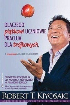 Dlaczego piątkowi uczniowie pracują dla trójkowych - Robert T. Kiyosaki