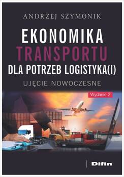 Ekonomika transportu dla potrzeb logistyka(i). Ujęcie nowoczesne wyd. 2, Andrzej Szymonik