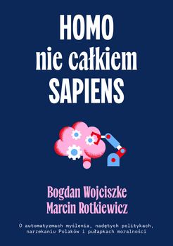 Homo nie całkiem sapiens. O automatyzmach myślenia, nadętych politykach, narzekaniu Polaków i pułapkach moralności wyd. 2, Bogdan Wojciszke