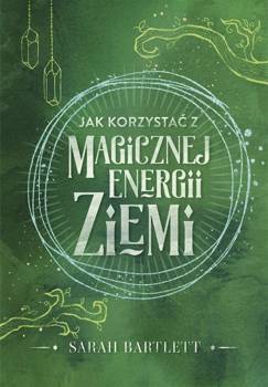 Jak korzystać z magicznej energii Ziemi - Sarah Bartlett, Elżbieta Kowalewska