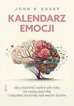 Kalendarz emocji. Jak zrozumieć wpływ pór roku na naszą psychikę i odzyskać kontrolę nad swoim życiem, John R. Sharp