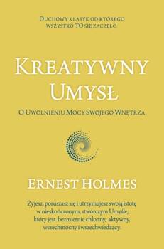 Kreatywny Umysł. O Uwolnieniu Mocy Swojego..., Ernest Holmes