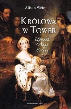Królowa w Tower. Upadek Anny Boleyn - Alison Weir