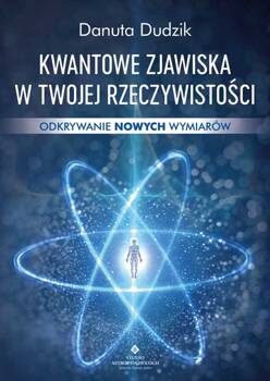 Kwantowe zjawiska w twojej rzeczywistości. Odkrywanie nowych wymiarów, Danuta Dudzik