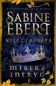 Miecz i korona (#1). Miecz i korona. Mistrz intryg - Sabine Ebert, Daria Kuczyńska-Szymala