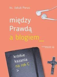 Między prawdą a blogiem. Krótkie kazania na rok C - ks. Jakub Parus