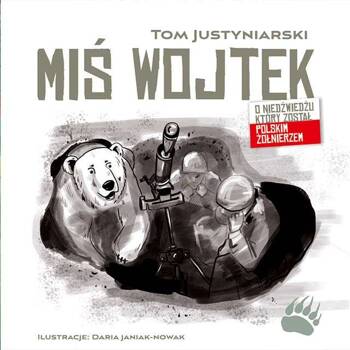 Miś Wojtek. O niedźwiedziu, który został polskim żołnierzem, Tom Justyniarski