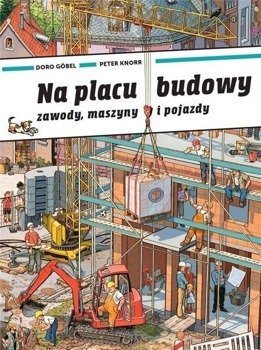 Na placu budowy. Zawody, maszyny i pojazdy - Doro Gobel, Peter Knorr