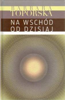 Na wschód od dzisiaj - Barbara Toporska