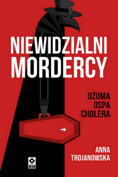 Niewidzialni mordercy. Dżuma, ospa, cholera, Anna Trojanowska