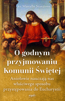 O godnym przyjmowaniu Komunii Świętej. Aniołowie nauczają nas właściwego sposobu przystępowania do Eucharystii wyd. 2, Marcello Stanzione