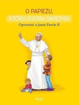 O papieżu, który został świętym. Opowieść o JP II - Dorota Skwark, Ola Makowska