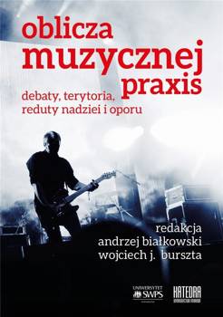 Oblicza muzycznej praxis: debaty, terytoria... - red. Andrzej Białkowski, Wojciech J. Burszta