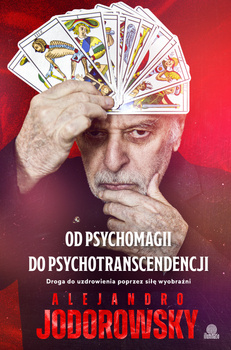 Od psychomagii do psychotranscendencji. Droga do uzdrowienia poprzez siłę wyobraźni, Alejandro Jodorowsky