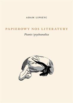 Papierowy nos literatury. Pisanie i psychoanaliza, Adam Lipszyc