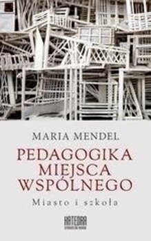 Pedagogika miejsca wspólnego. Miasto i szkoła - Maria Mendel