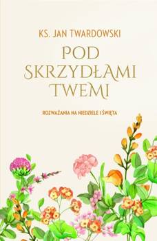 Pod skrzydłami Twemi. Rozważania na niedziele..., Ks. Jan Twardowski