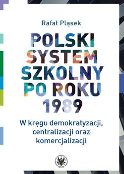Polski system szkolny po roku 1989. W kręgu demokratyzacji, centralizacji oraz komercjalizacji, Pląsek Rafał
