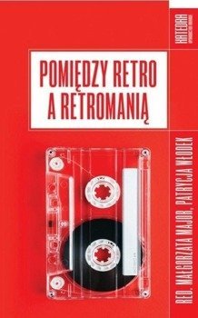 Pomiędzy retro a retromanią - Małgorzata Major, Patrycja Włodek