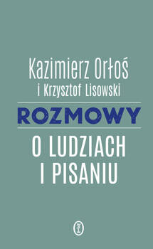 Rozmowy o ludziach i pisaniu, Kazimierz Orłoś, Krzysztof Lisowski