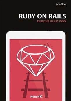 Ruby on Rails. Tworzenie aplikacji WWW - John Elder
