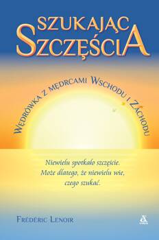 Szukając szczęścia. Wędrówka z mędrcami Wschodu i Zachodu, Frederic Lenoir