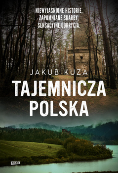 Tajemnicza Polska. Niewyjaśnione historie, zapomniane skarby, sensacyjne odkrycia., Jakub Kuza