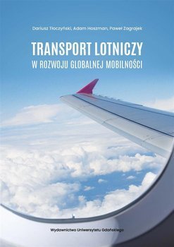 Transport lotniczy w rozwoju globalnej mobilności - Dariusz Tłoczyński, Adam Hoszman, Paweł Zagrajek