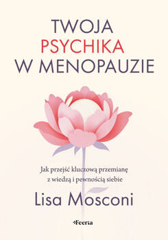 Twoja psychika w menopauzie. Jak przejść kluczową przemianę z wiedzą i pewnością siebie, Mosconi Lisa