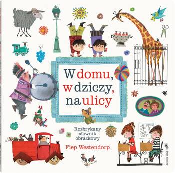 W domu, w dziczy, na ulicy. Rozbrykany słownik obrazkowy wyd. 3, Fiep Westendorp