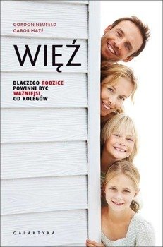 Więź. Dlaczego rodzice powinni być ważniejsi... - Gordon Neufeld, Gabor Mate