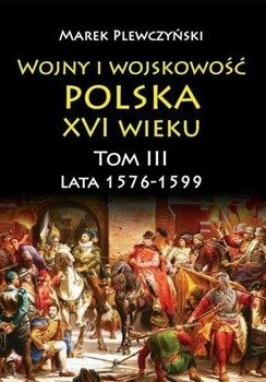 Wojny i wojskowość Polska XVI wieku T.3 1576/99 - Marek Plewczyński