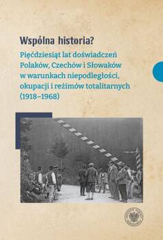 Wspólna historia? Pięćdziesiąt lat doświadczeń Polaków, Czechów i Słowaków w warunkach niepodległości, okupacji i reżimów totalitarnych (1918-1968), Opracowanie zbiorowe